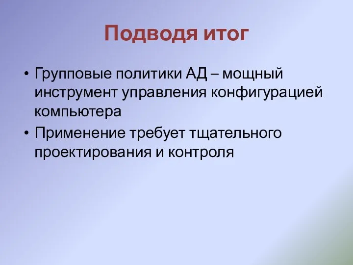 Подводя итог Групповые политики АД – мощный инструмент управления конфигурацией компьютера Применение