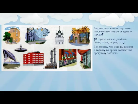 Рассмотрите вместе картинки, назовите что можно увидеть в городе? (В городе можно