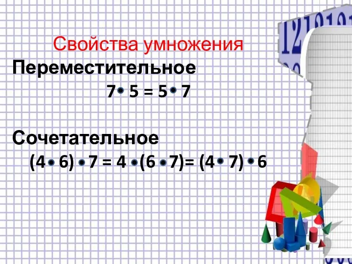 Свойства умножения Переместительное 7 5 = 5 7 Сочетательное (4 6) 7