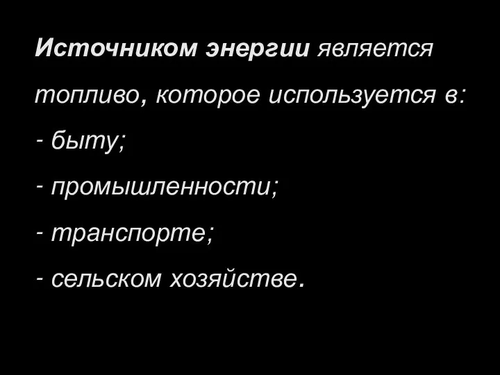 Источником энергии является топливо, которое используется в: - быту; - промышленности; - транспорте; - сельском хозяйстве.