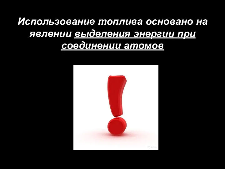 Использование топлива основано на явлении выделения энергии при соединении атомов