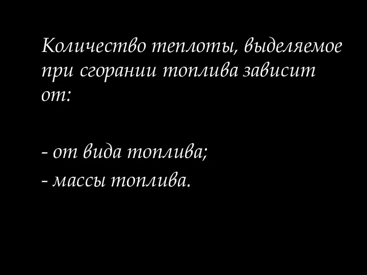 Количество теплоты, выделяемое при сгорании топлива зависит от: - от вида топлива; - массы топлива.