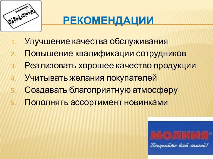 РЕКОМЕНДАЦИИ Улучшение качества обслуживания Повышение квалификации сотрудников Реализовать хорошее качество продукции Учитывать