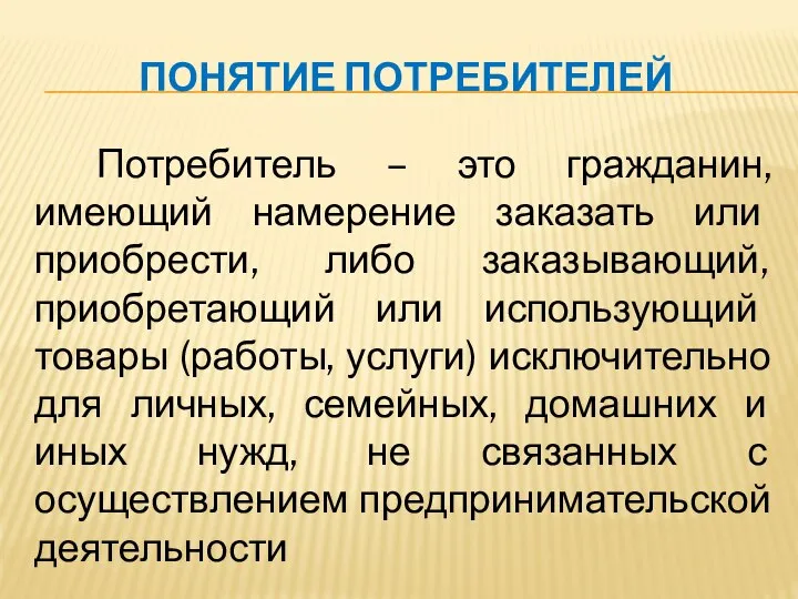 ПОНЯТИЕ ПОТРЕБИТЕЛЕЙ Потребитель – это гражданин, имеющий намерение заказать или приобрести, либо