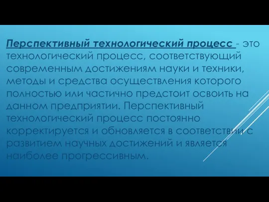 Перспективный технологический процесс - это технологический процесс, соответствующий современным достижениям науки и