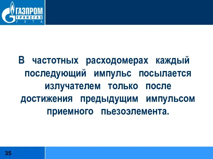 В частотных расходомерах каждый последующий импульс посылается излучателем только после достижения предыдущим импульсом приемного пьезоэлемента.