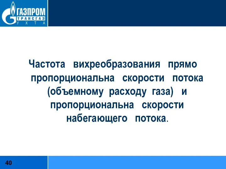 Частота вихреобразования прямо пропорциональна скорости потока (объемному расходу газа) и пропорциональна скорости набегающего потока.