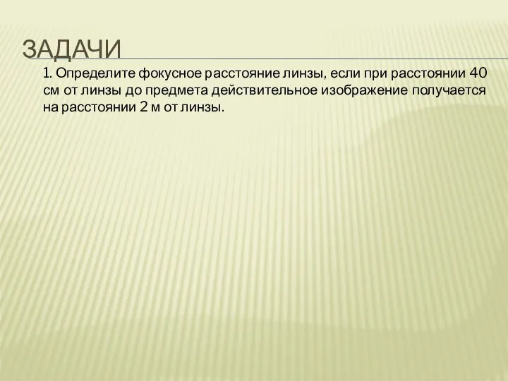 ЗАДАЧИ 1. Определите фокусное расстояние линзы, если при расстоянии 40 см от