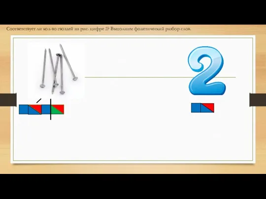 Соответствует ли кол-во гвоздей на рис. цифре 2? Выполним фонетический разбор слов.