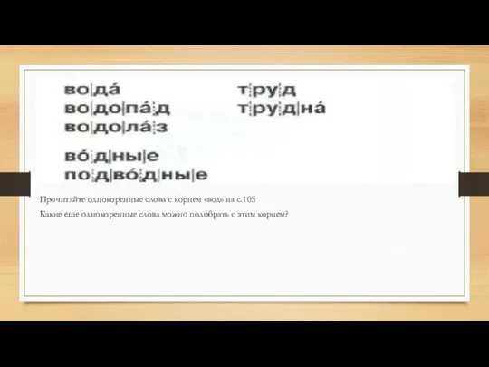 Прочитайте однокоренные слова с корнем «вод» на с.105 Какие еще однокоренные слова