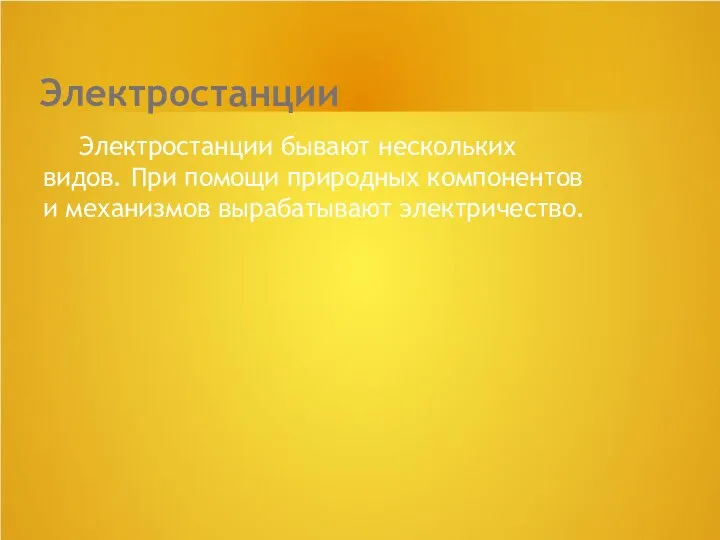 Электростанции Электростанции бывают нескольких видов. При помощи природных компонентов и механизмов вырабатывают электричество.