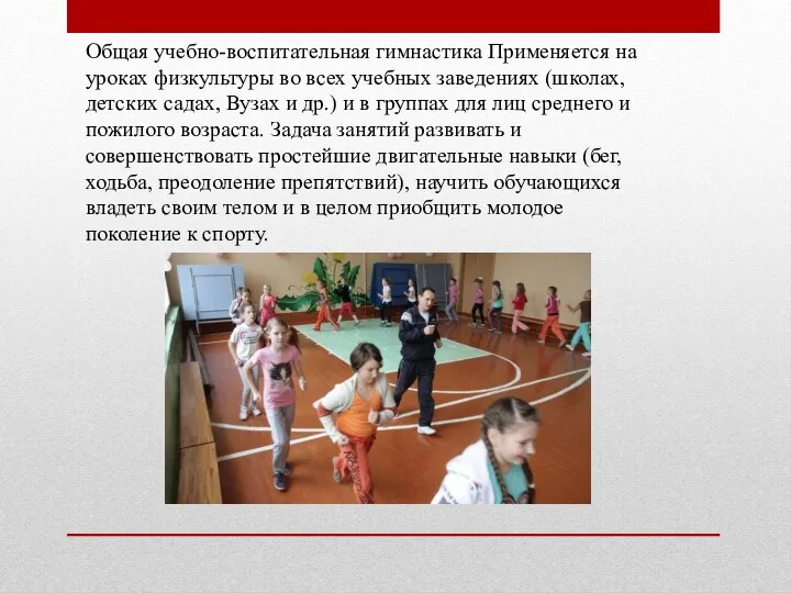 Общая учебно-воспитательная гимнастика Применяется на уроках физкультуры во всех учебных заведениях (школах,