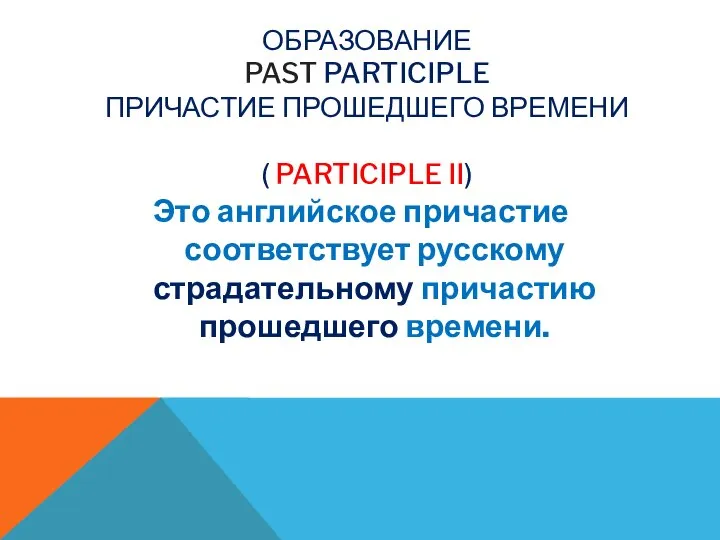 ОБРАЗОВАНИЕ PAST PARTICIPLE ПРИЧАСТИЕ ПРОШЕДШЕГО ВРЕМЕНИ ( PARTICIPLE II) Это английское причастие