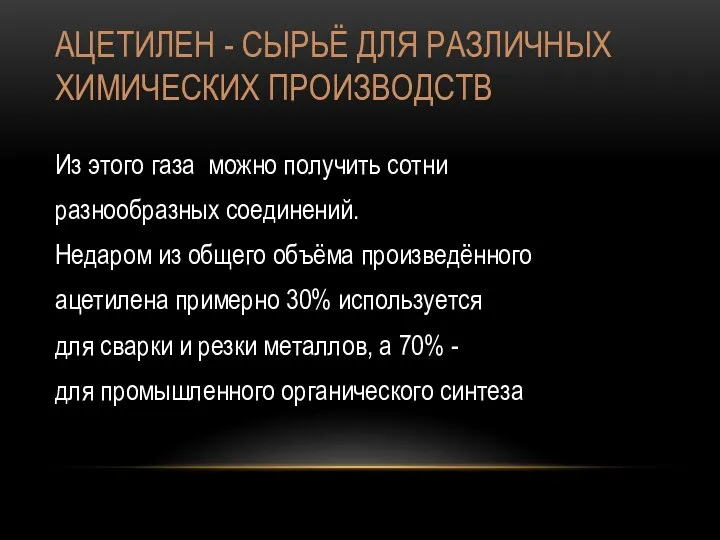 АЦЕТИЛЕН - СЫРЬЁ ДЛЯ РАЗЛИЧНЫХ ХИМИЧЕСКИХ ПРОИЗВОДСТВ Из этого газа можно получить