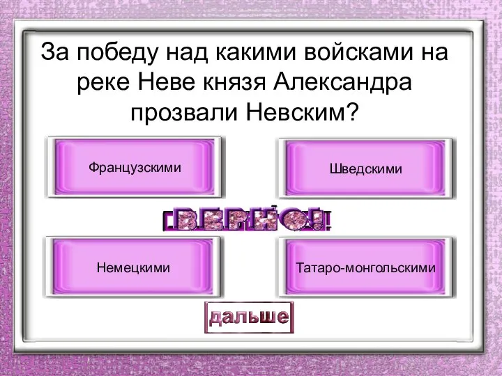 За победу над какими войсками на реке Неве князя Александра прозвали Невским? Немецкими Французскими Шведскими Татаро-монгольскими