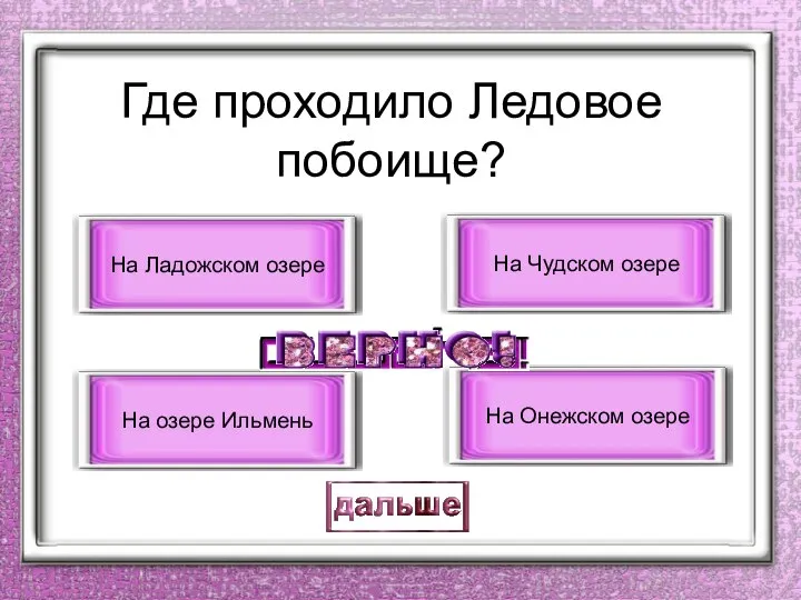 Где проходило Ледовое побоище? На Чудском озере На озере Ильмень На Ладожском озере На Онежском озере