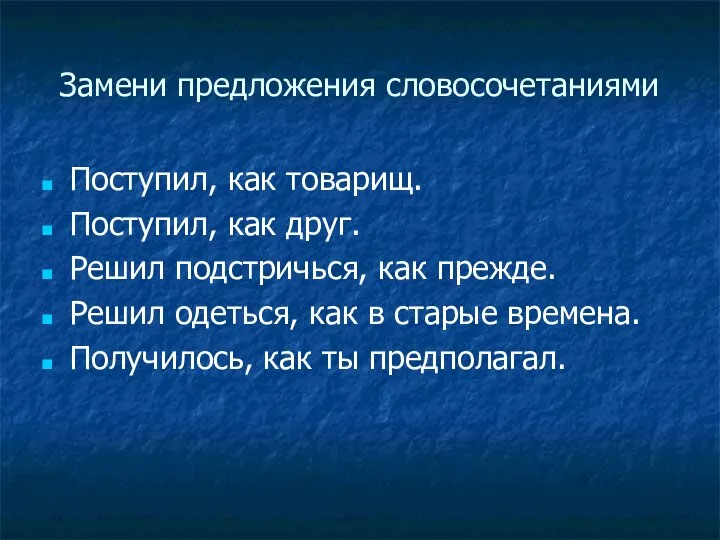 Замени предложения словосочетаниями Поступил, как товарищ. Поступил, как друг. Решил подстричься, как