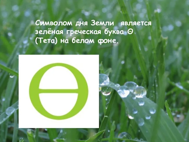 Символом дня Земли является зелёная греческая буква Θ (Тета) на белом фоне.