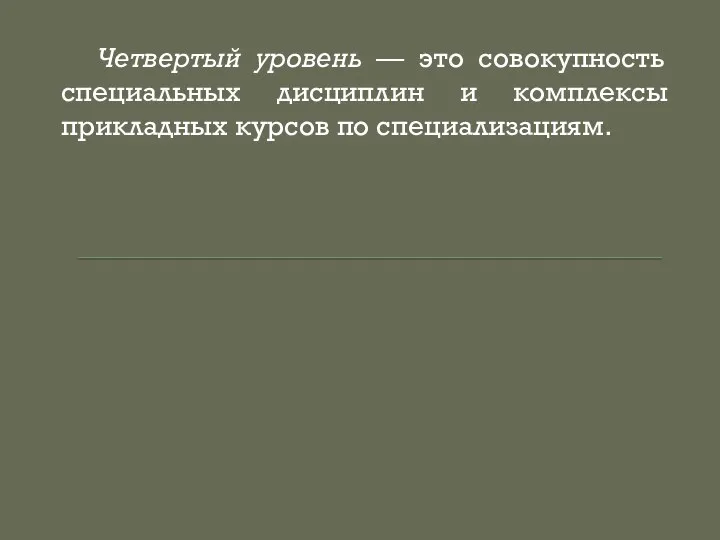 Четвертый уровень — это совокупность специальных дисциплин и комплексы прикладных курсов по специализациям.