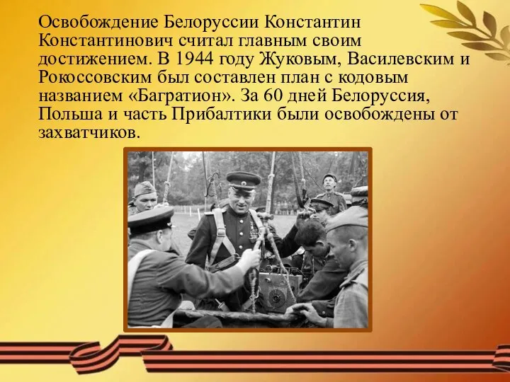 Освобождение Белоруссии Константин Константинович считал главным своим достижением. В 1944 году Жуковым,