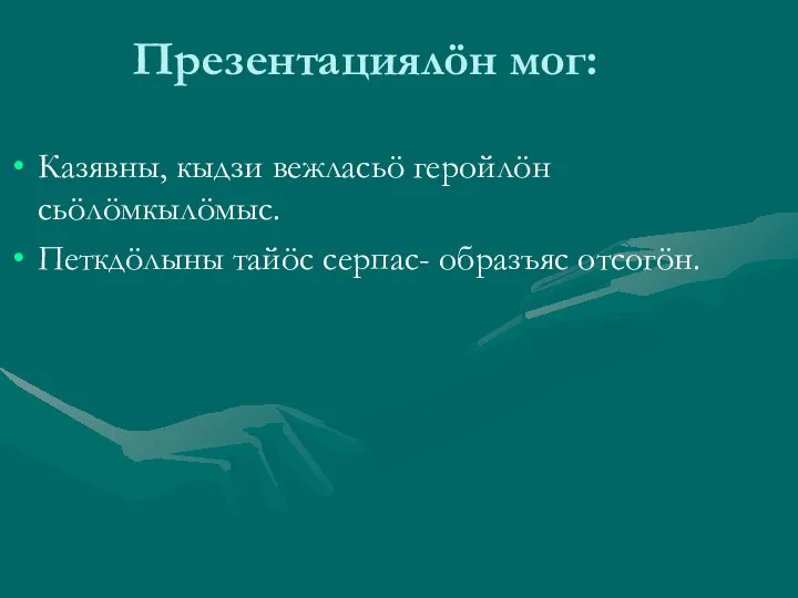 Презентациялöн мог: Казявны, кыдзи вежласьö геройлöн сьöлöмкылöмыс. Петкдöлыны тайöс серпас- образъяс отсогöн.