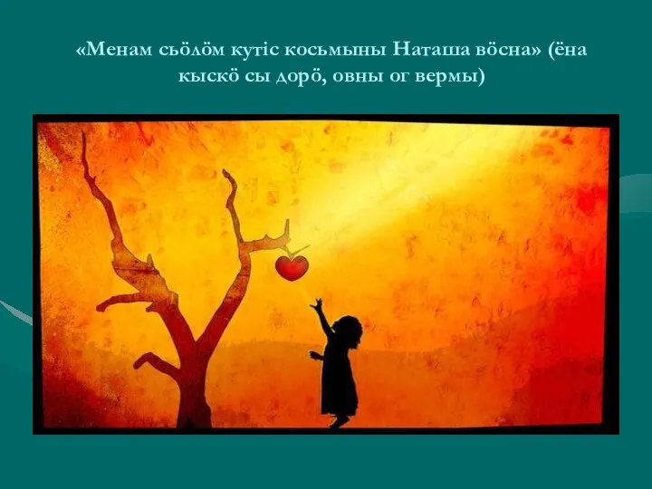 «Менам сьöлöм кутіс косьмыны Наташа вöсна» (ёна кыскö сы дорö, овны ог вермы)