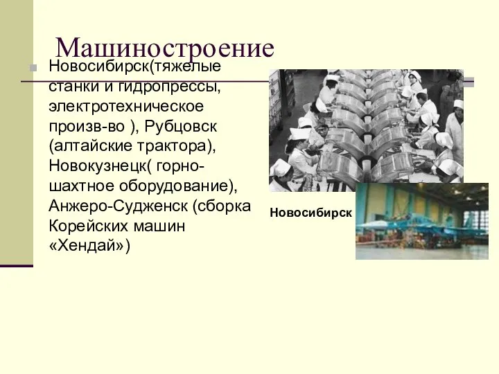 Машиностроение Новосибирск(тяжелые станки и гидропрессы, электротехническое произв-во ), Рубцовск (алтайские трактора), Новокузнецк(