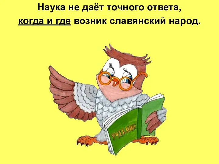 Наука не даёт точного ответа, когда и где возник славянский народ.