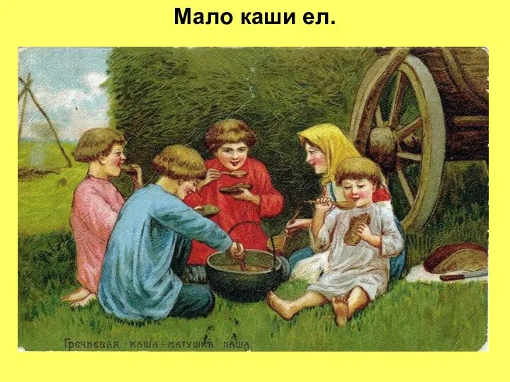 Мало каши ел.