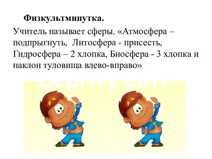 Физкультминутка. Учитель называет сферы. «Атмосфера – подпрыгнуть, Литосфера - присесть, Гидросфера –