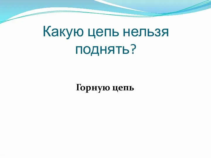 Какую цепь нельзя поднять? Горную цепь