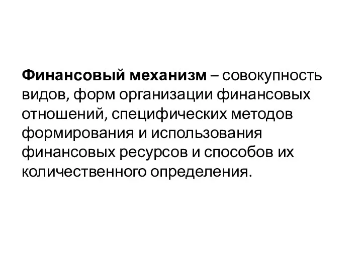 Финансовый механизм – совокупность видов, форм организации финансовых отношений, специфических методов формирования