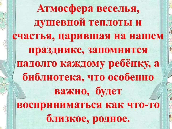 Атмосфера веселья, душевной теплоты и счастья, царившая на нашем празднике, запомнится надолго