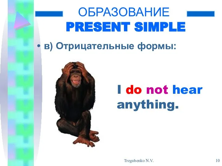 Tregubenko N.V. ОБРАЗОВАНИЕ PRESENT SIMPLE в) Отрицательные формы: - - I do not hear anything.