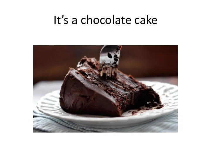 It’s a chocolate cake