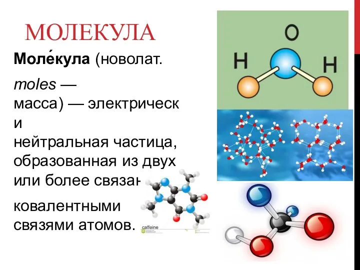 МОЛЕКУЛА Моле́кула (новолат. moles — масса) — электрически нейтральная частица, образованная из