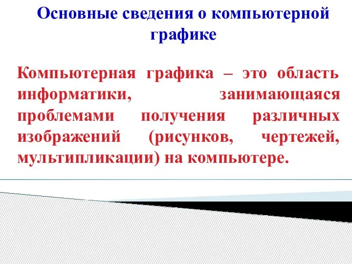 Основные сведения о компьютерной графике Компьютерная графика – это область информатики, занимающаяся