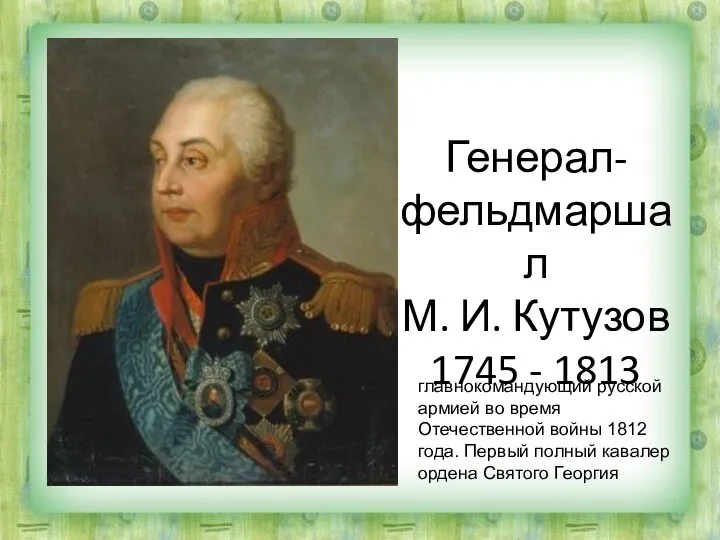 Генерал-фельдмаршал М. И. Кутузов 1745 - 1813 главнокомандующий русской армией во время