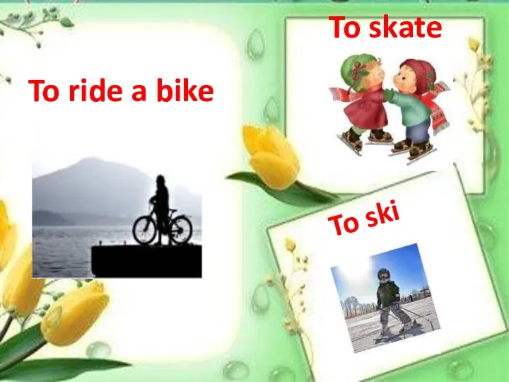 To ride a bike To skate To ski