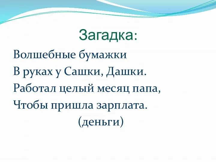 Загадка: Волшебные бумажки В руках у Сашки, Дашки. Работал целый месяц папа, Чтобы пришла зарплата. (деньги)