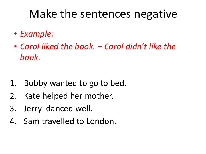 Make the sentences negative Example: Carol liked the book. – Carol didn’t