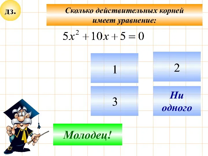 дз. Сколько действительных корней имеет уравнение: Подумай! Молодец! Ни одного