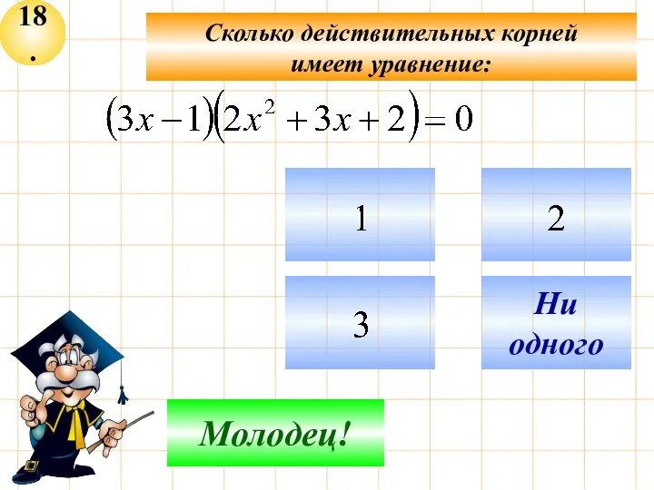 18. Сколько действительных корней имеет уравнение: Не верно! Молодец! Ни одного