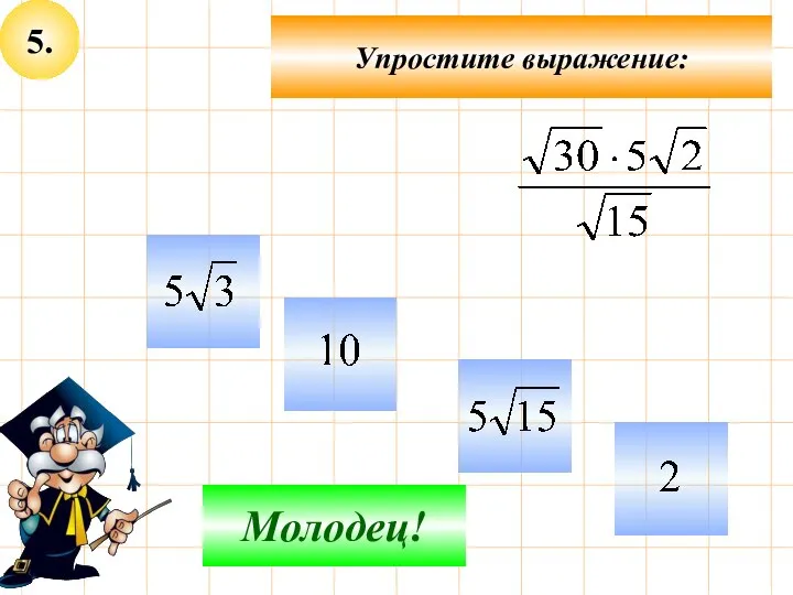 5. Упростите выражение: Не верно! Молодец!