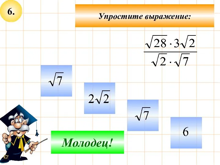 6. Упростите выражение: Подумай! Молодец!