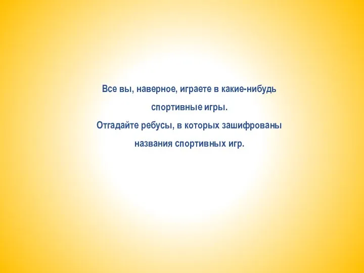 Все вы, наверное, играете в какие-нибудь спортивные игры. Отгадайте ребусы, в которых зашифрованы названия спортивных игр.