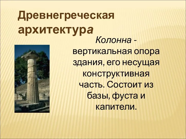 Древнегреческая архитектура Колонна - вертикальная опора здания, его несущая конструктивная часть. Состоит