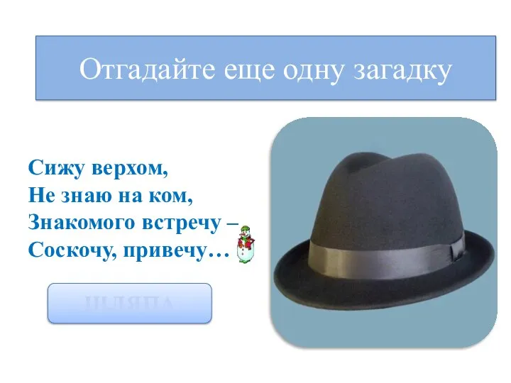 Отгадайте еще одну загадку Сижу верхом, Не знаю на ком, Знакомого встречу – Соскочу, привечу… ШЛЯПА