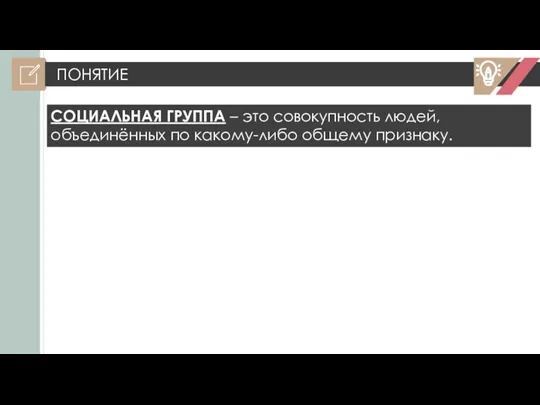 ПОНЯТИЕ СОЦИАЛЬНАЯ ГРУППА – это совокупность людей, объединённых по какому-либо общему признаку.