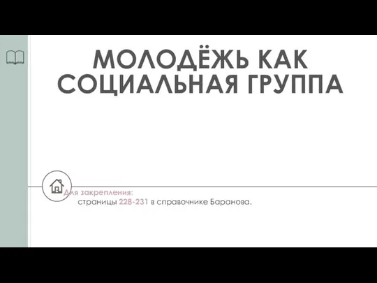 МОЛОДЁЖЬ КАК СОЦИАЛЬНАЯ ГРУППА Для закрепления: страницы 228-231 в справочнике Баранова.